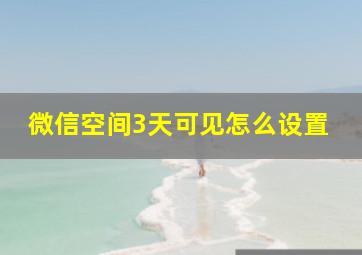 微信空间3天可见怎么设置