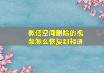 微信空间删除的视频怎么恢复到相册