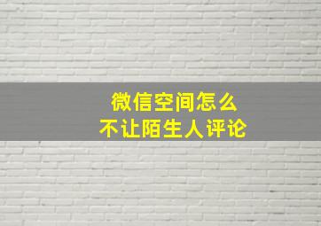 微信空间怎么不让陌生人评论