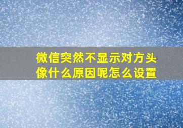 微信突然不显示对方头像什么原因呢怎么设置