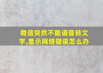 微信突然不能语音转文字,显示网络错误怎么办