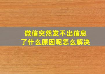 微信突然发不出信息了什么原因呢怎么解决