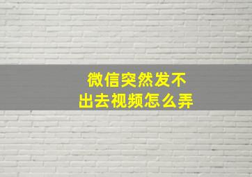 微信突然发不出去视频怎么弄