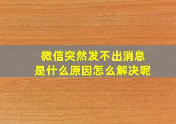 微信突然发不出消息是什么原因怎么解决呢