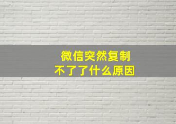 微信突然复制不了了什么原因