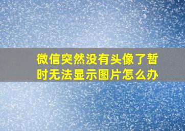 微信突然没有头像了暂时无法显示图片怎么办