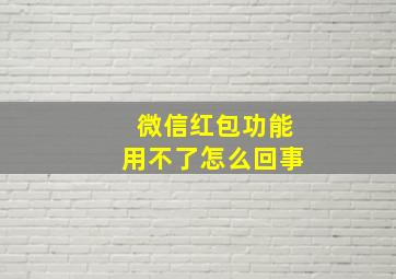 微信红包功能用不了怎么回事