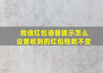 微信红包语音提示怎么设置收到的红包钱数不变