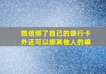 微信绑了自己的银行卡外还可以绑其他人的嘛