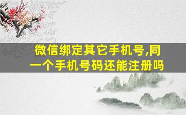 微信绑定其它手机号,同一个手机号码还能注册吗