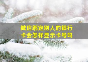 微信绑定别人的银行卡会怎样显示卡号吗