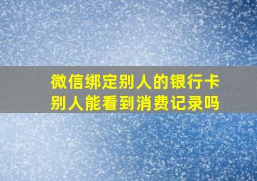 微信绑定别人的银行卡别人能看到消费记录吗