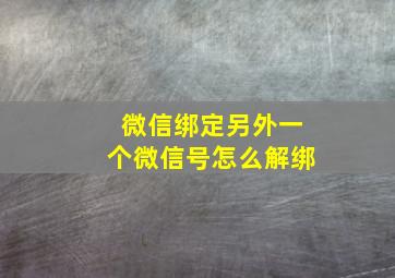 微信绑定另外一个微信号怎么解绑