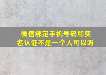 微信绑定手机号码和实名认证不是一个人可以吗