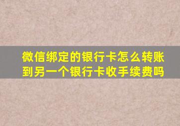 微信绑定的银行卡怎么转账到另一个银行卡收手续费吗