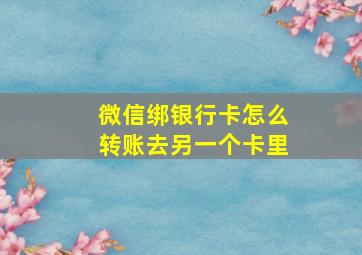 微信绑银行卡怎么转账去另一个卡里