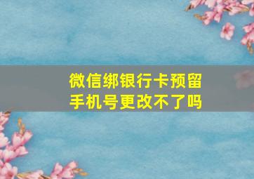 微信绑银行卡预留手机号更改不了吗