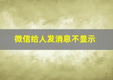 微信给人发消息不显示