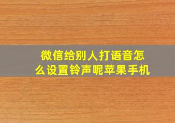 微信给别人打语音怎么设置铃声呢苹果手机