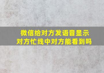 微信给对方发语音显示对方忙线中对方能看到吗