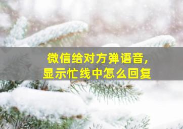 微信给对方弹语音,显示忙线中怎么回复