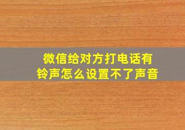 微信给对方打电话有铃声怎么设置不了声音