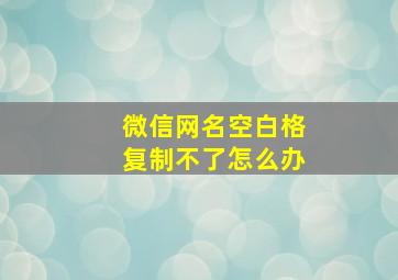 微信网名空白格复制不了怎么办