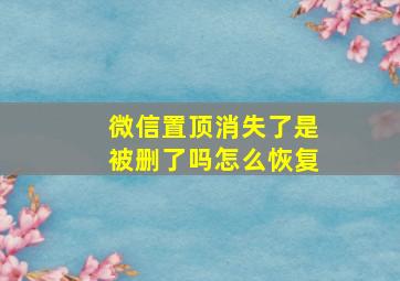 微信置顶消失了是被删了吗怎么恢复