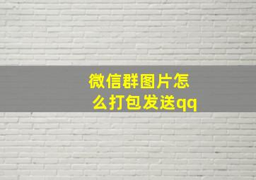 微信群图片怎么打包发送qq