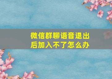 微信群聊语音退出后加入不了怎么办