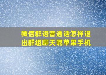 微信群语音通话怎样退出群组聊天呢苹果手机