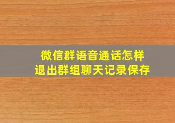 微信群语音通话怎样退出群组聊天记录保存