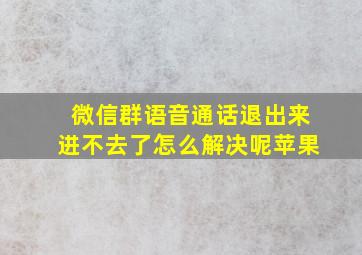 微信群语音通话退出来进不去了怎么解决呢苹果