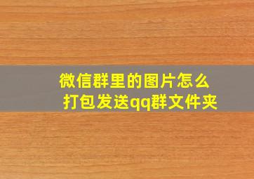 微信群里的图片怎么打包发送qq群文件夹