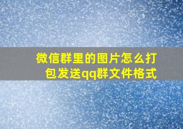 微信群里的图片怎么打包发送qq群文件格式