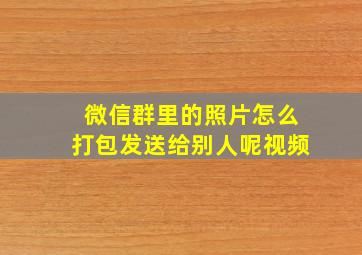 微信群里的照片怎么打包发送给别人呢视频