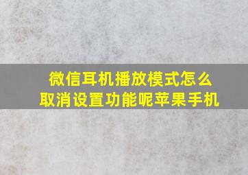 微信耳机播放模式怎么取消设置功能呢苹果手机