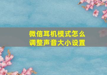 微信耳机模式怎么调整声音大小设置