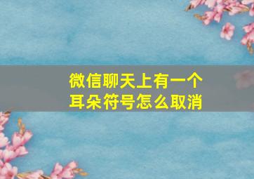 微信聊天上有一个耳朵符号怎么取消