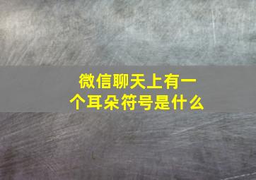 微信聊天上有一个耳朵符号是什么