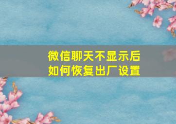 微信聊天不显示后如何恢复出厂设置