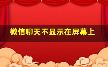 微信聊天不显示在屏幕上