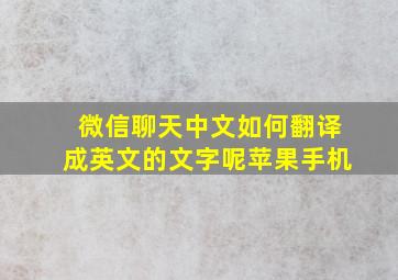 微信聊天中文如何翻译成英文的文字呢苹果手机