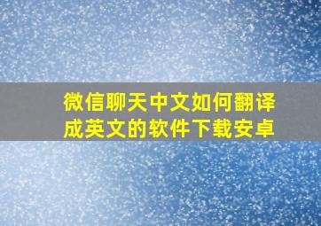 微信聊天中文如何翻译成英文的软件下载安卓