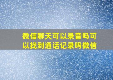 微信聊天可以录音吗可以找到通话记录吗微信