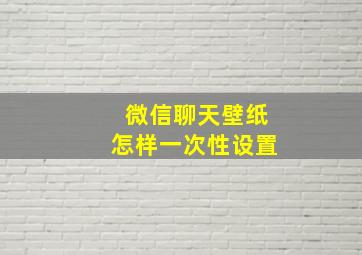 微信聊天壁纸怎样一次性设置