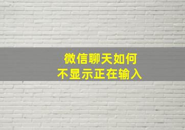 微信聊天如何不显示正在输入