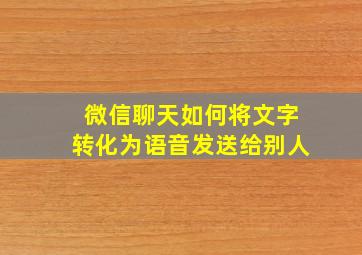 微信聊天如何将文字转化为语音发送给别人