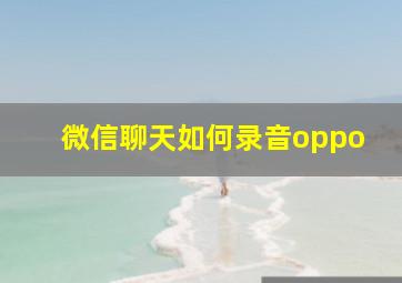 微信聊天如何录音oppo