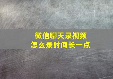 微信聊天录视频怎么录时间长一点